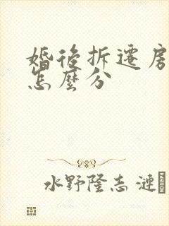 婚后拆迁房离婚怎么分