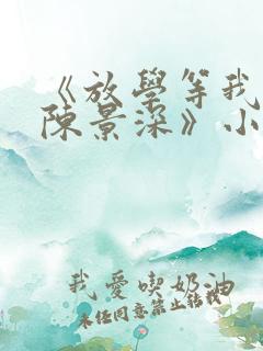 《放学等我喻繁陈景深》小说阅读