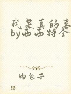 我是真的喜欢你by西西特全文免费阅读