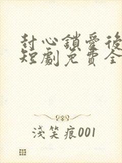 封心锁爱后开始短剧免费全集