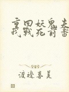 重回妖鬼夫君为我战死前番外