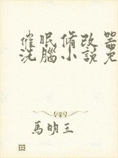 催眠修改器主攻洗脑小说免费阅读