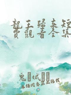 龙王归来短剧免费观看全集