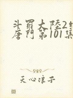 斗罗大陆2绝世唐门第101集