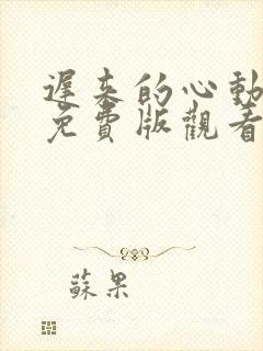 迟来的心动短剧免费版观看