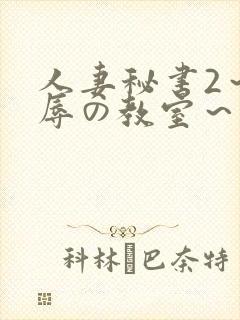 人妻秘书2～淫辱の教室～无删减