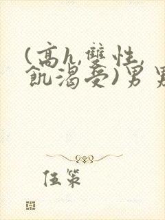 (高h,双性,饥渴受)男男