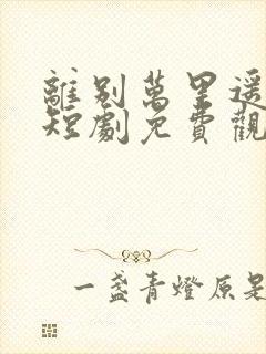 离别万里遥无期短剧免费观看全集