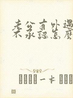 老公有外遇了死不承认怎么办