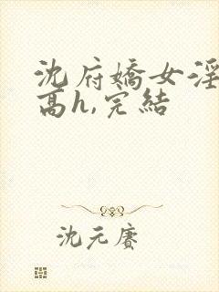 沈府娇女淫史(高h,完结