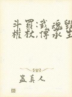 斗罗:武魂毁灭权杖,传承生命神