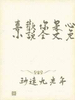 喜欢你是心说的小说全文免费阅读