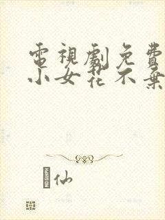 电视剧免费观看小女花不弃