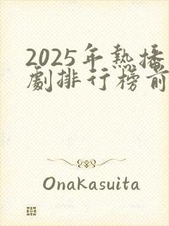2025年热播剧排行榜前十名