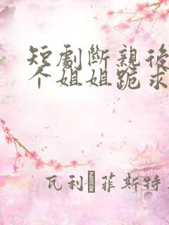 短剧断亲后,四个姐姐跪求我回家