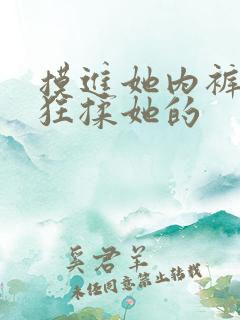 摸进她内裤里疯狂揉她的