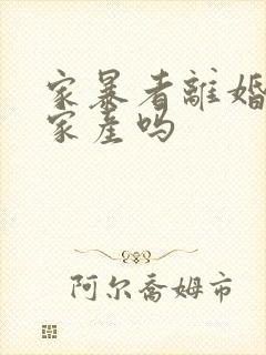 家暴者离婚能分家产吗