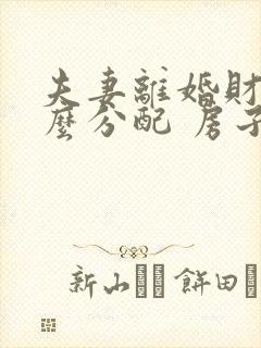 夫妻离婚财产怎么分配 房子还在贷款