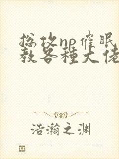 总攻np催眠调教各种大佬h