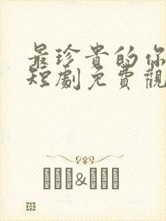 最珍贵的你顾甜短剧免费观看