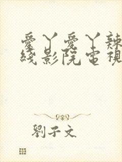 爱丫爱丫辣妹在线影院电视剧