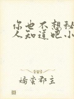 你也不想秘密被人知道吧小说免费阅读