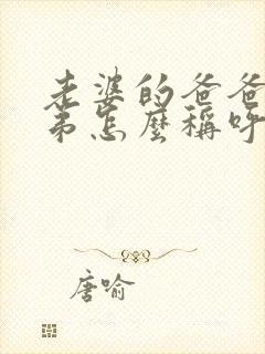 老婆的爸爸的弟弟怎么称呼