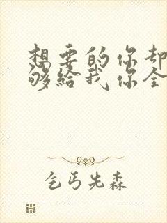 想要的你却不能够给我你全部歌名