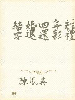 结婚四年离婚需要退还彩礼吗