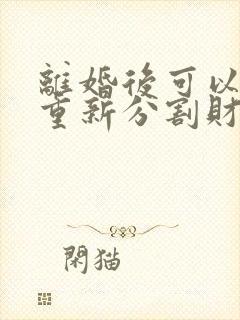 离婚后可以要求重新分割财产吗