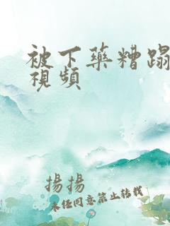 被下药糟蹋糟蹋视频