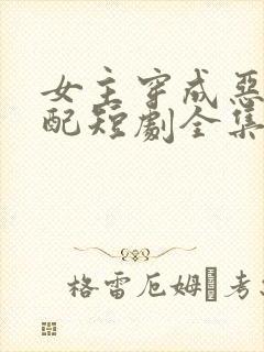 女主穿成恶毒女配短剧全集