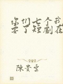 你们七个我都不要了短剧在线观看