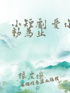 小短剧 爱你心动为止