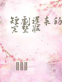 短剧迟来的心动完整版