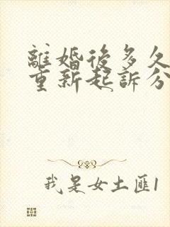 离婚后多久可以重新起诉分割财产