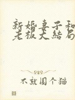 新婚妻子和卖菜老板大结局完结版