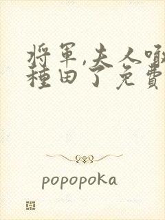 将军,夫人喊你种田了免费观看