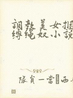 调教美女捆绑淫缚绳奴小说
