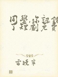 同学,你认错人了短剧免费观看