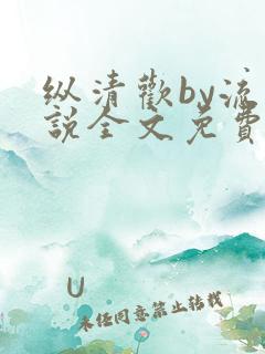 纵清欢by流小说全文免费阅读笔趣阁