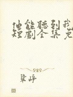 他能听到我的心短剧全集免费播放