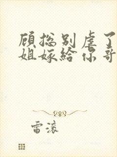 顾总别虐了许小姐嫁给你哥了