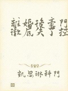 离婚后豪门前夫彻底失了控