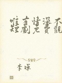 唯有情深不可负短剧免费观看全集