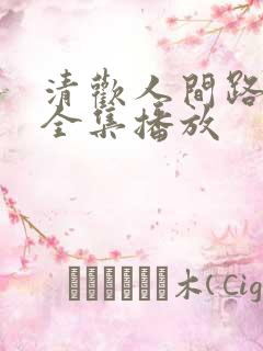 清欢人间路短剧全集播放