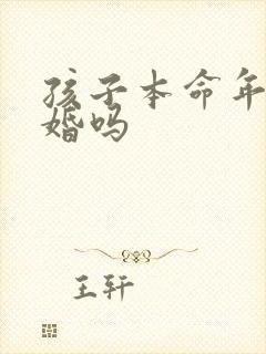 孩子本命年能结婚吗