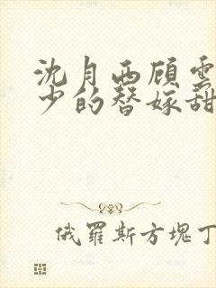 沈月西顾云深顾少的替嫁甜妻