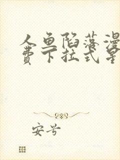 人鱼陷落漫画免费下拉式星球漫画