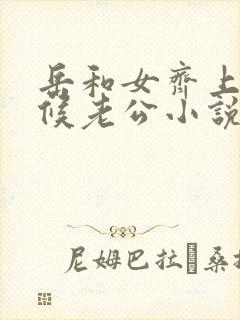 岳和女齐上阵伺候老公小说